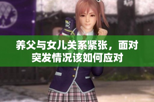 养父与女儿关系紧张，面对突发情况该如何应对