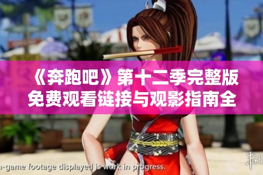 《奔跑吧》第十二季完整版免费观看链接与观影指南全解析