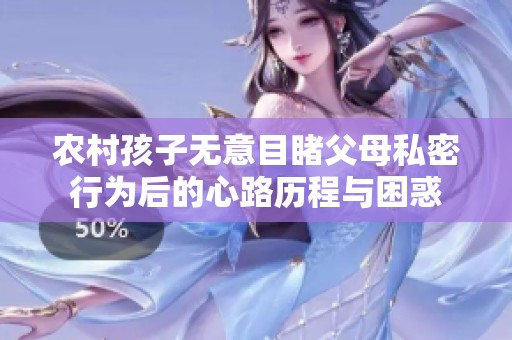 农村孩子无意目睹父母私密行为后的心路历程与困惑