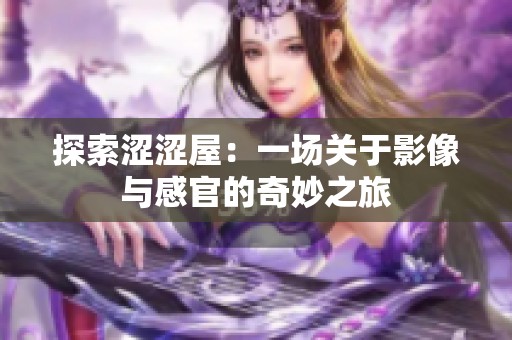 探索涩涩屋：一场关于影像与感官的奇妙之旅
