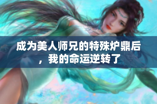 成为美人师兄的特殊炉鼎后，我的命运逆转了