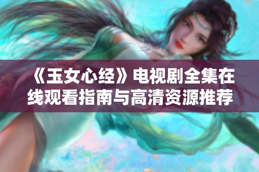 《玉女心经》电视剧全集在线观看指南与高清资源推荐