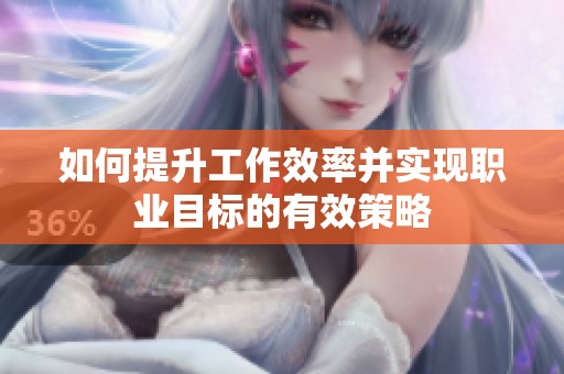 如何提升工作效率并实现职业目标的有效策略