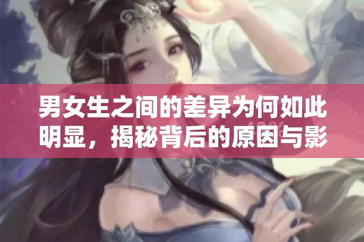男女生之间的差异为何如此明显，揭秘背后的原因与影响