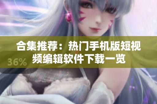 合集推荐：热门手机版短视频编辑软件下载一览