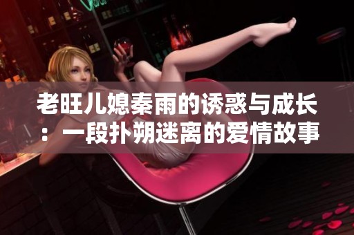 老旺儿媳秦雨的诱惑与成长：一段扑朔迷离的爱情故事