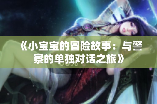 《小宝宝的冒险故事：与警察的单独对话之旅》