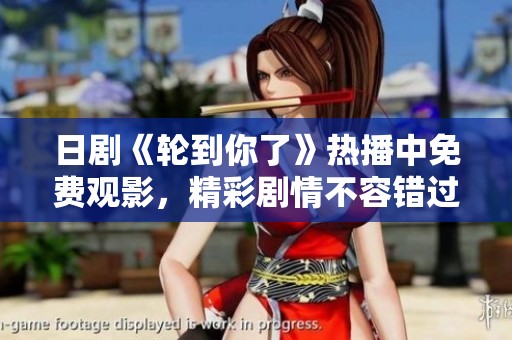 日剧《轮到你了》热播中免费观影，精彩剧情不容错过