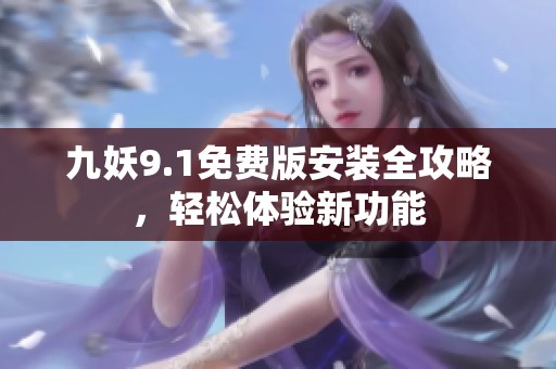 九妖9.1免费版安装全攻略，轻松体验新功能