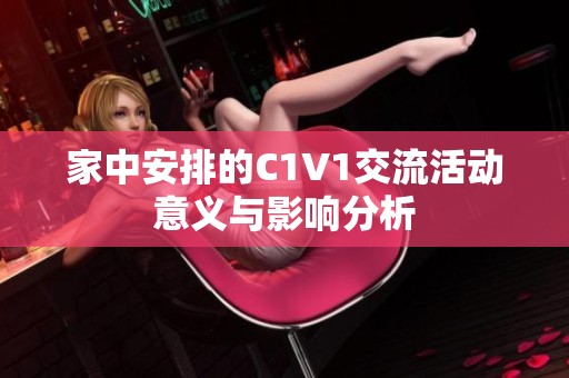 家中安排的C1V1交流活动意义与影响分析