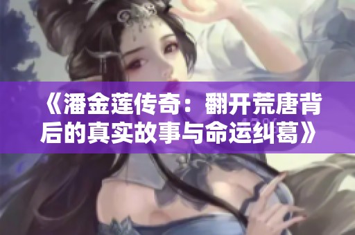 《潘金莲传奇：翻开荒唐背后的真实故事与命运纠葛》