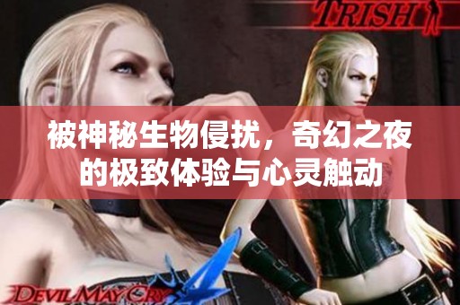被神秘生物侵扰，奇幻之夜的极致体验与心灵触动