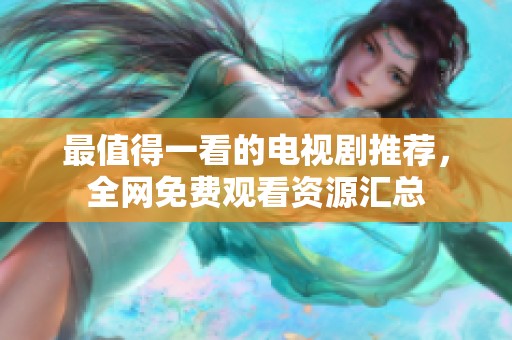 最值得一看的电视剧推荐，全网免费观看资源汇总
