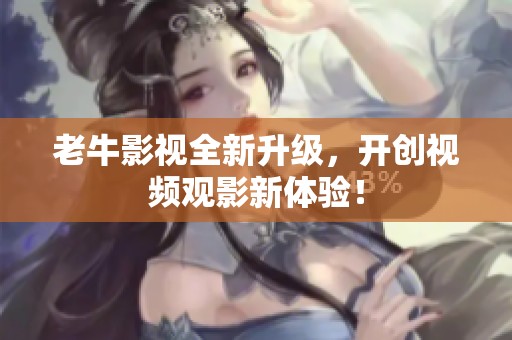 老牛影视全新升级，开创视频观影新体验！