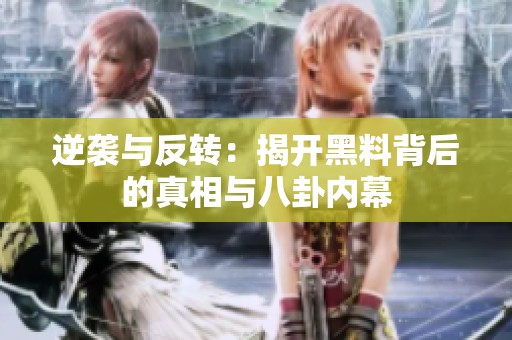 逆袭与反转：揭开黑料背后的真相与八卦内幕