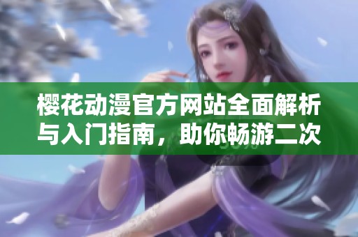 樱花动漫官方网站全面解析与入门指南，助你畅游二次元世界