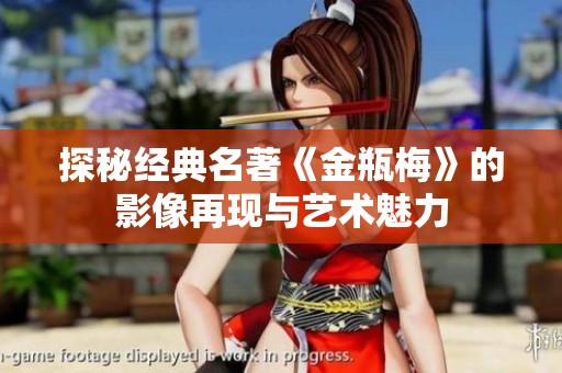 探秘经典名著《金瓶梅》的影像再现与艺术魅力