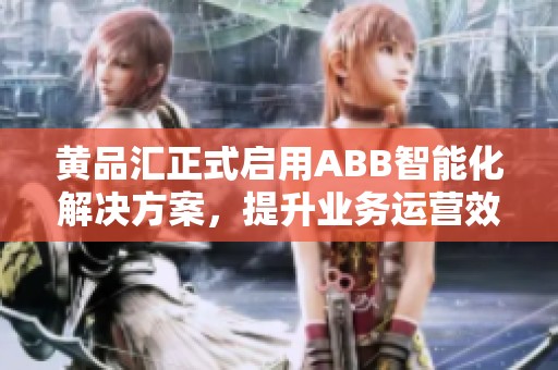 黄品汇正式启用ABB智能化解决方案，提升业务运营效率
