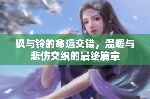 枫与铃的命运交错，温暖与悲伤交织的最终篇章