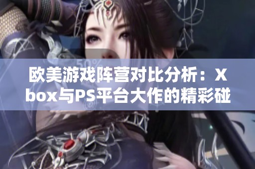 欧美游戏阵营对比分析：Xbox与PS平台大作的精彩碰撞