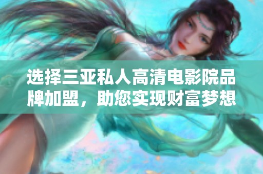 选择三亚私人高清电影院品牌加盟，助您实现财富梦想