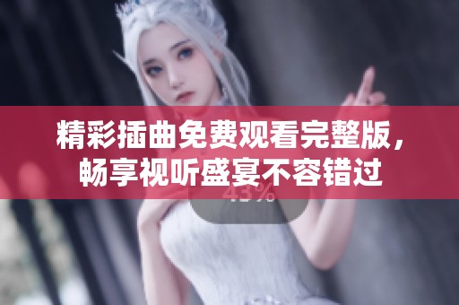 精彩插曲免费观看完整版，畅享视听盛宴不容错过