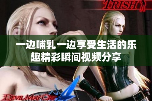 一边哺乳一边享受生活的乐趣精彩瞬间视频分享