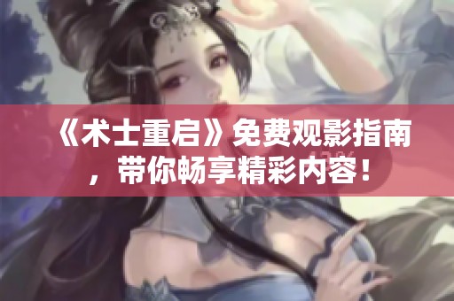 《术士重启》免费观影指南，带你畅享精彩内容！