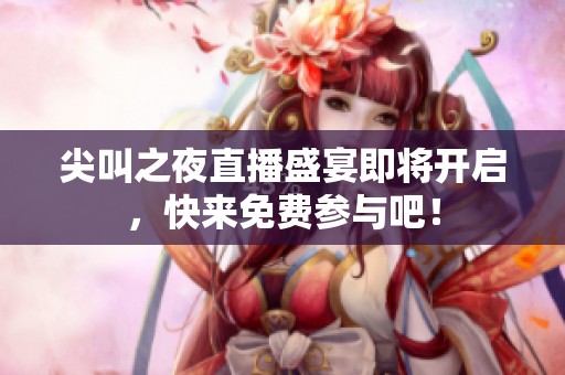 尖叫之夜直播盛宴即将开启，快来免费参与吧！