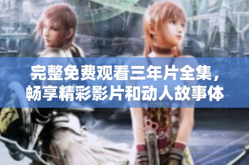 完整免费观看三年片全集，畅享精彩影片和动人故事体验