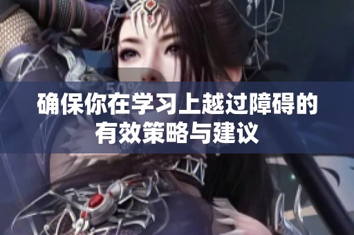 确保你在学习上越过障碍的有效策略与建议