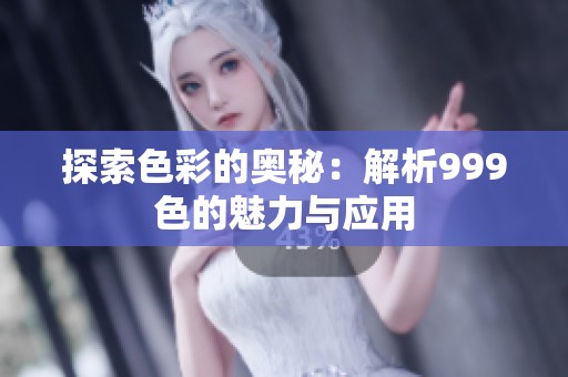 探索色彩的奥秘：解析999色的魅力与应用