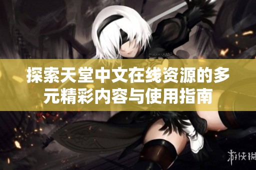 探索天堂中文在线资源的多元精彩内容与使用指南