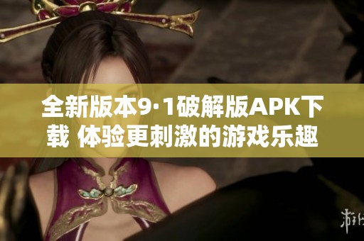 全新版本9·1破解版APK下载 体验更刺激的游戏乐趣