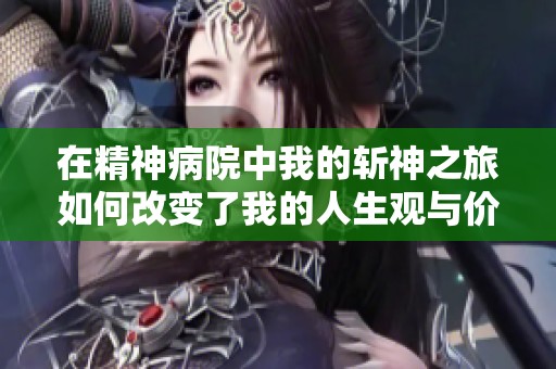 在精神病院中我的斩神之旅如何改变了我的人生观与价值观