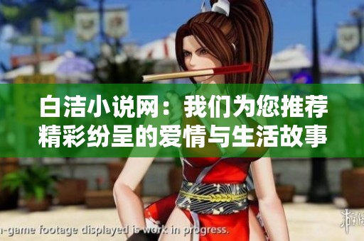 白洁小说网：我们为您推荐精彩纷呈的爱情与生活故事