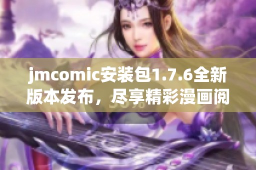 jmcomic安装包1.7.6全新版本发布，尽享精彩漫画阅读体验