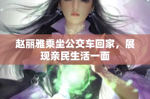 赵丽雅乘坐公交车回家，展现亲民生活一面