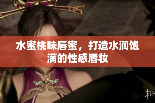 水蜜桃味唇蜜，打造水润饱满的性感唇妆