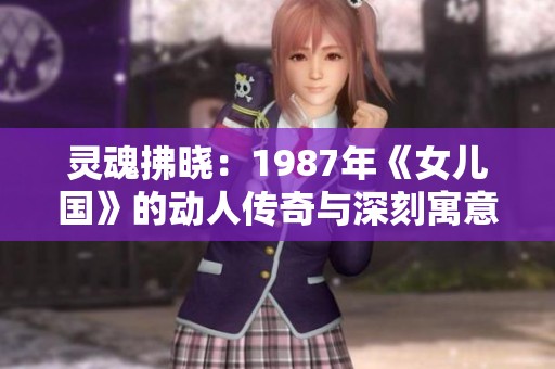 灵魂拂晓：1987年《女儿国》的动人传奇与深刻寓意