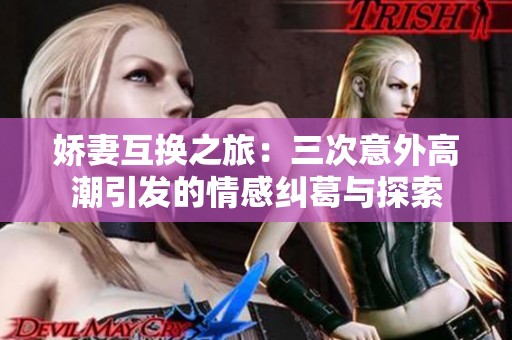娇妻互换之旅：三次意外高潮引发的情感纠葛与探索