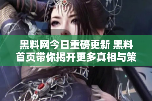 黑料网今日重磅更新 黑料首页带你揭开更多真相与策划故事