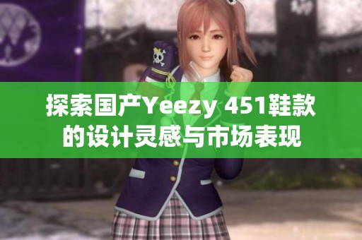 探索国产Yeezy 451鞋款的设计灵感与市场表现