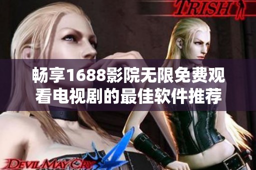 畅享1688影院无限免费观看电视剧的最佳软件推荐