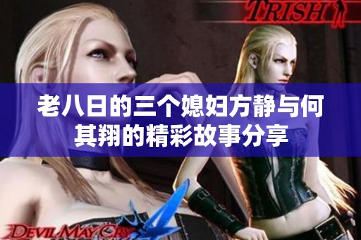 老八日的三个媳妇方静与何其翔的精彩故事分享