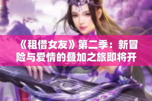 《租借女友》第二季：新冒险与爱情的叠加之旅即将开启