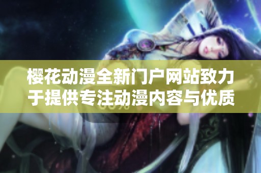 樱花动漫全新门户网站致力于提供专注动漫内容与优质服务