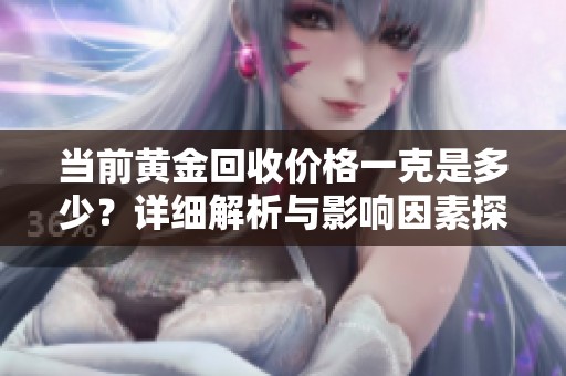 当前黄金回收价格一克是多少？详细解析与影响因素探讨
