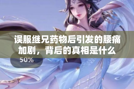 误服继兄药物后引发的腰痛加剧，背后的真相是什么
