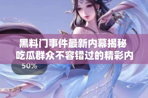 黑料门事件最新内幕揭秘 吃瓜群众不容错过的精彩内容